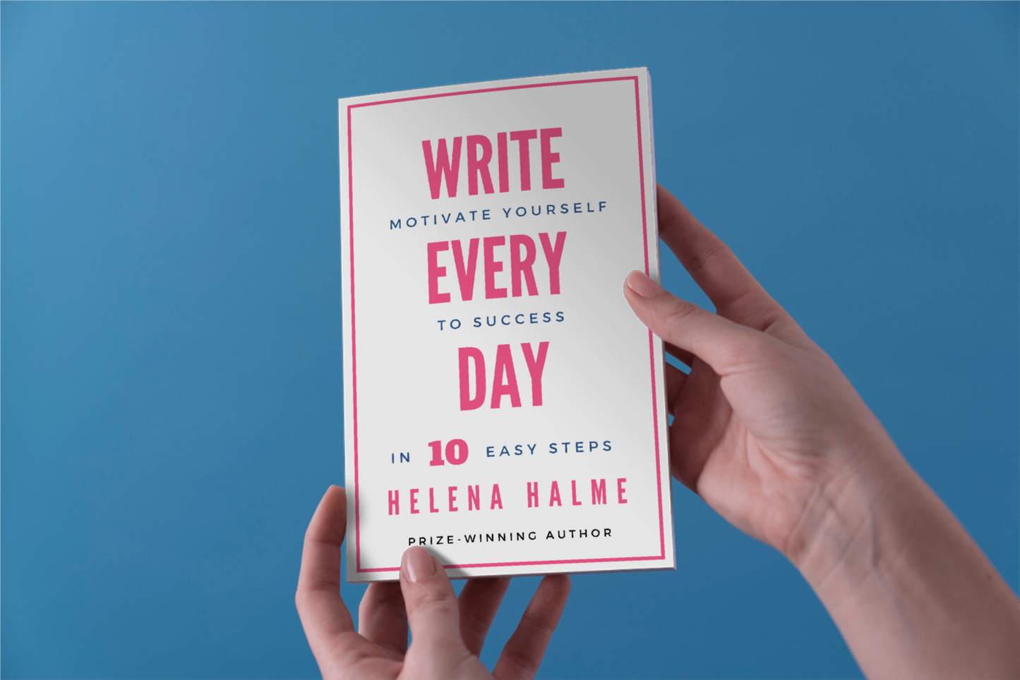 Write Every Day: Motivate Yourself to Success in 10 Easy Steps